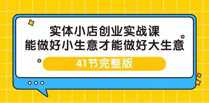 （9574期）实体小店创业实战课，能做好小生意才能做好大生意-41节完整版插图