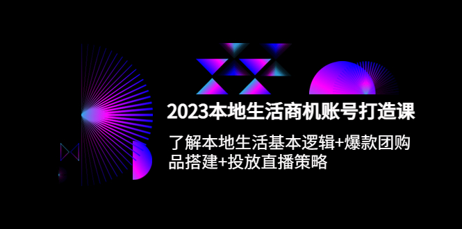 图片[1]-（5737期）2023本地同城生活商机账号打造课，基本逻辑+爆款团购品搭建+投放直播策略-