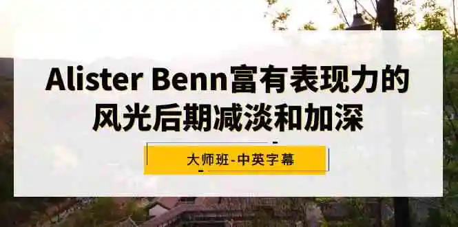 （9035期）Alister Benn富有表现力的风光后期减淡和加深大师班-中英字幕插图