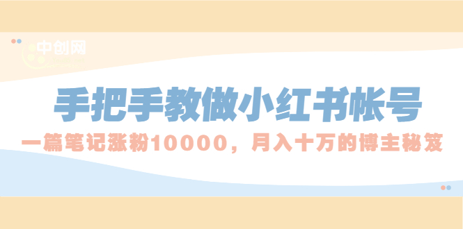 （1657期）手把手教做小红书帐号，一篇笔记涨粉10000，月入十万的博主秘笈