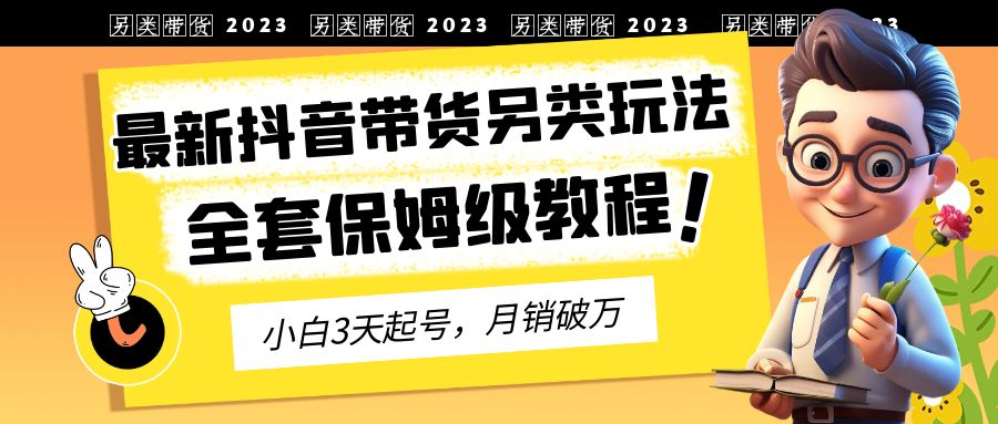 图片[1]-（6702期）2023年最新抖音带货另类玩法，3天起号，月销破万（保姆级教程）-