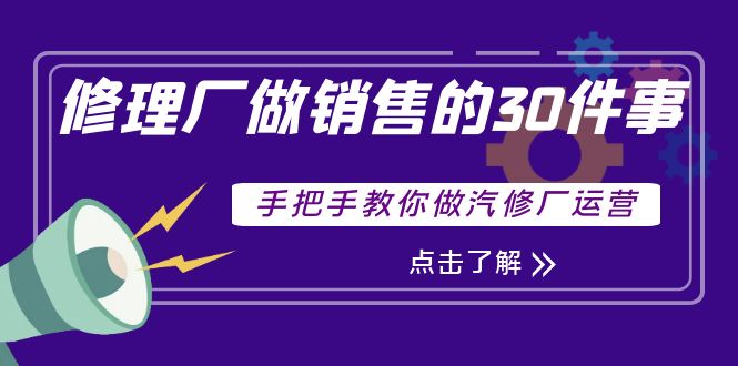 图片[1]-（3933期）修理厂做销售的30件事，手把手教你做汽修厂运营-