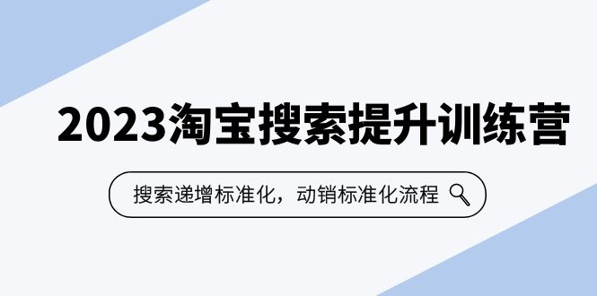 图片[1]-（6287期）2023淘宝搜索-提升训练营，搜索-递增标准化，动销标准化流程（7节课）-