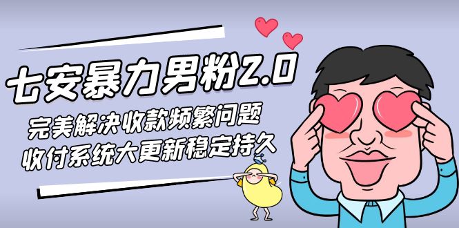 图片[1]-（4937期）七安暴力男粉2.0 完美解决收款频繁问题 收付系统大更新稳定持久(教程+素材)-