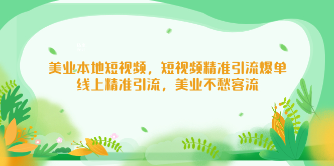 图片[1]-（5059期）美业本地短视频，短视频精准引流爆单，线上精准引流，美业不愁客流-