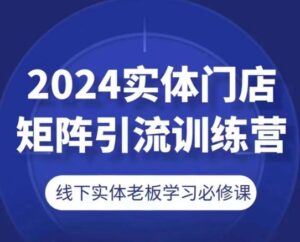 图片[1]-2024线下门店引流矩阵引流方法夏令营，线下老总学习培训必修课程-中创网_分享创业资讯_最新网络项目资源_中赚