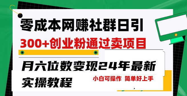 零成本网创群日引300 创业粉，卖项目月六位数变现，门槛低好上手，24年最新实操教程【揭秘】