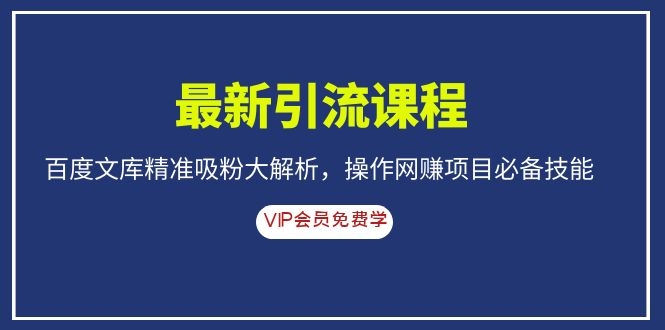 （1083期）最新引流课程，百度文库精准吸粉大解析，操作网赚项目必备技能