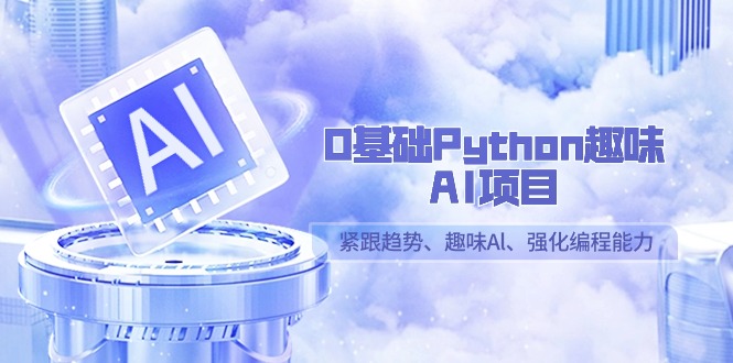 图片[1]-0基础Python趣味AI项目，紧跟趋势、趣味Al、强化编程能力（13节课）-