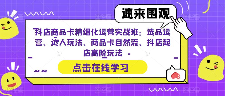 图片[1]-（6488期）抖店商品卡精细化运营实操班：选品运营、达人玩法、商品卡自然流、抖店起店-