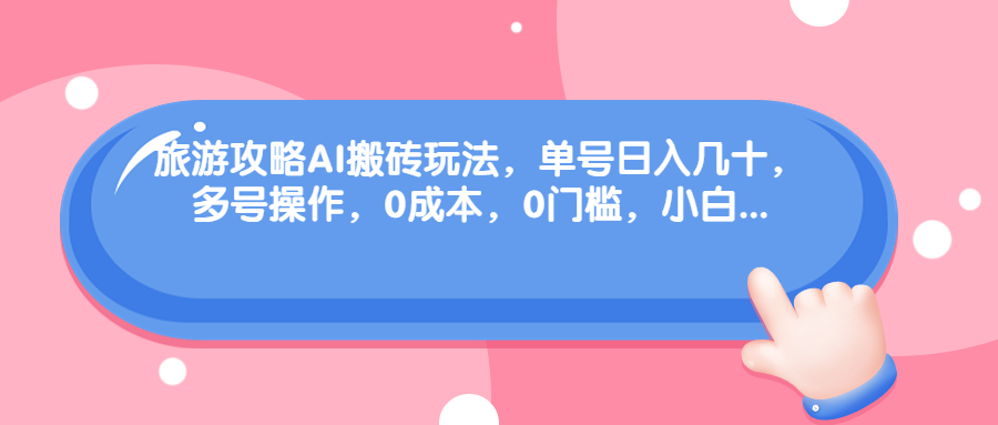 图片[1]-（68897期）旅游攻略AI搬砖玩法，单号日入几十，可多号操作，0成本，0门槛，小白.-