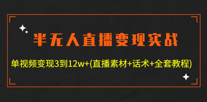 图片[1]-（4559期）半无人直播变现实战(12.18号更新) 单视频变现3到12w+(全套素材+话术+教程)-