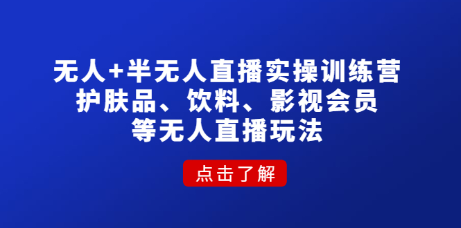 图片[1]-（4510期）无人+半无人直播实操训练营：护肤品、饮料、影视会员等无人直播玩法-