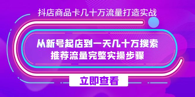 图片[1]-（7500期）抖店-商品卡几十万流量打造实战，从新号起店到一天几十万搜索、推荐流量…-