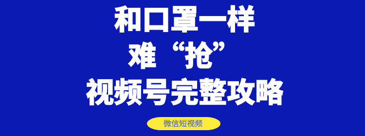 （1178期）和口罩一样难“抢”的微信视频号快速申请开通与运营完整攻略！