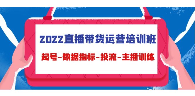 图片[1]-（4427期）2022直播带货运营培训班：起号-数据指标-投流-主播训练（15节）-