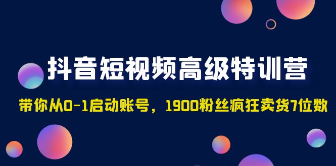 图片[1]-（4953期）抖音短视频高级特训营：带你从0-1启动账号，1900粉丝疯狂卖货7位数-