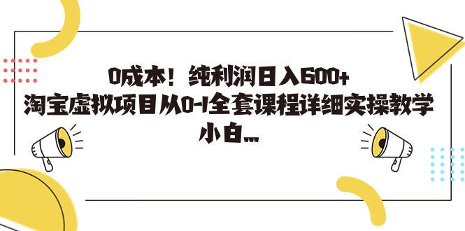 图片[1]-（7089期）0成本！纯利润日入600+，淘宝虚拟项目从0-1全套课程详细实操教学，小白…-