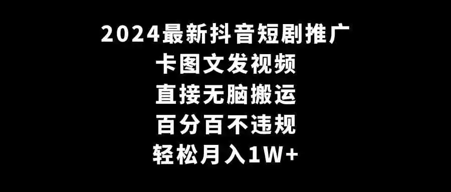 （9047期）2024最新抖音短剧推广，卡图文发视频 直接无脑搬 百分百不违规 轻松月入1W+插图