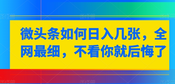 微头条如何日入几张，全网最细，不看你就后悔了