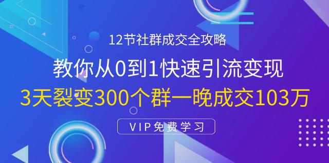 图片[1]-12节社群成交全攻略：从0到1快速引流变现，3天裂变300个群一晚成交103万-