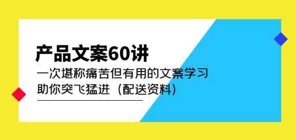 产品文案60讲：一次堪称痛苦但有用的文案学习助你突飞猛进（配送资料）