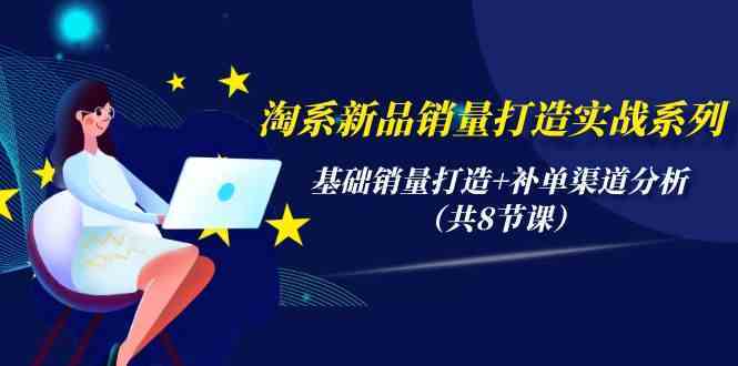 淘系新品销量打造实战系列，基础销量打造+补单渠道分析（共8节课）插图