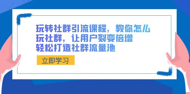 图片[1]-（8821期）玩转社群 引流课程，教你怎么玩社群，让用户裂变倍增，轻松打造社群流量池-