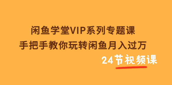 图片[1]-（3410期）闲鱼学堂VIP系列专题课：手把手教你玩转闲鱼月入过万（共24节视频课）-