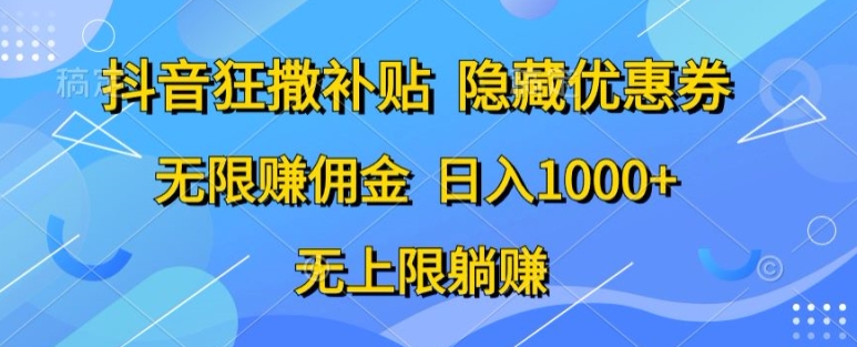 抖音狂撒补贴，隐藏优惠券，纯小白项目，多劳多得，无限赚佣金