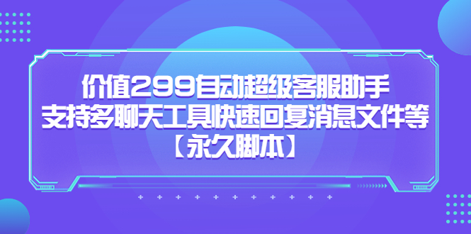 图片[1]-（5968期）价值299自动超级客服助手，支持多聊天工具快速回复消息文件等【永久脚本】-