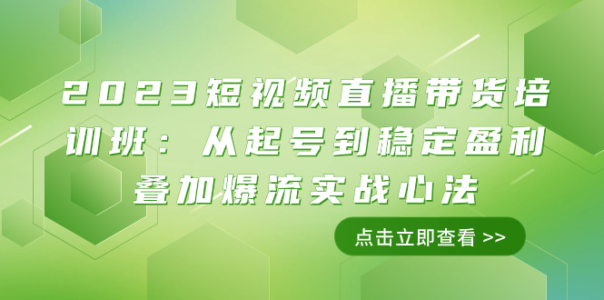 图片[1]-（7935期）2023短视频直播带货培训班：从起号到稳定盈利叠加爆流实战心法（11节课）-