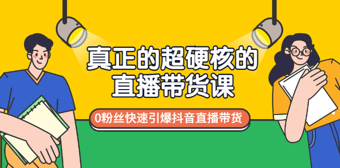 图片[1]-（2987期）真正的超硬核的直播带货课，0粉丝快速引爆抖音直播带货-