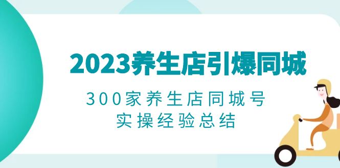 图片[1]-（6390期）2023养生店·引爆同城，300家养生店同城号实操经验总结-