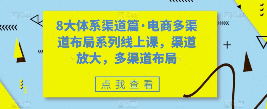 图片[1]-（7458期）八大体系渠道篇·电商多渠道布局系列线上课，渠道放大，多渠道布局-