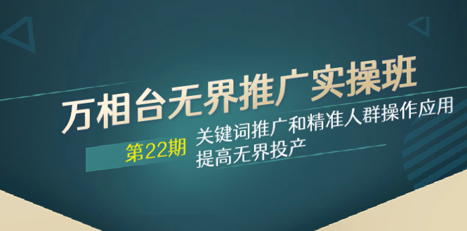 图片[1]-（7987期）万相台无界推广实操班【22期】关键词推广和精准人群操作应用，提高无界投产-