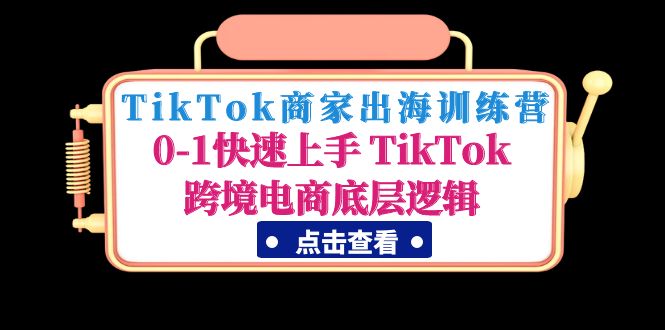 图片[1]-（4795期）TikTok商家出海训练营：0-1快速上手 TikTok跨境电商底层逻辑(无中创水印)-