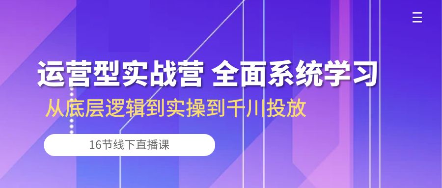 图片[1]-经营型实战营 全方位系统的学习-从底层思维到实际操作到巨量千川推广（16节线下视频课堂)