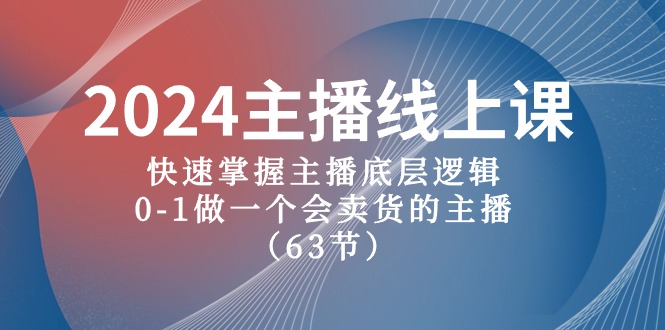 图片[1]-2024网络主播线上课，快速上手网络主播底层思维，0-1做一个会卖东西的网红（63堂课）