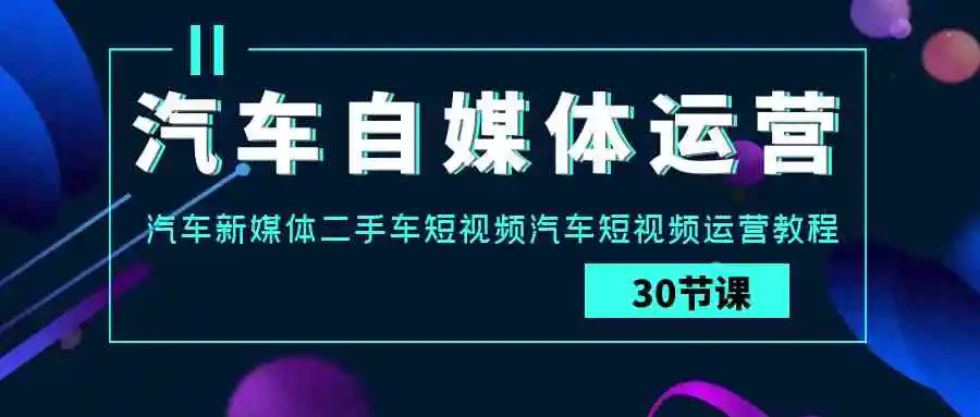 （9561期）汽车-自媒体运营实战课：汽车-新媒体二手车短视频汽车短视频运营教程插图