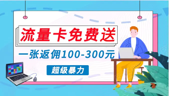 流量卡免费送，一张返佣100-300元，超暴力蓝海项目，轻松月入过万！插图