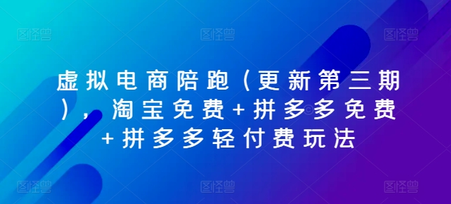 虚拟电商陪跑(更新第三期)，淘宝免费 拼多多免费 拼多多轻付费玩法