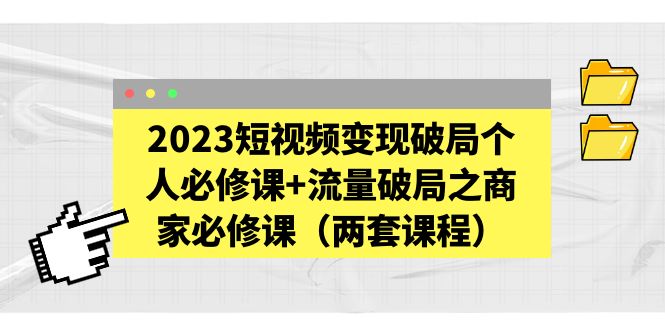 图片[1]-（5460期）2023短视频变现破局个人必修课+流量破局之商家必修课（两套课程）-