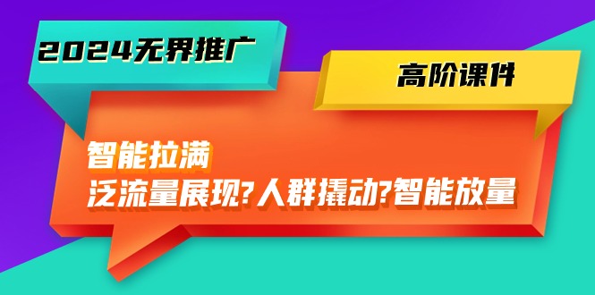 图片[1]-2024无边营销推广高级教学课件，智能化打满，泛流量呈现→群体撬起→智能化放量上涨（45节）