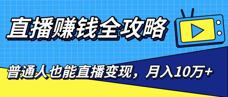 直播赚钱全攻略，0粉丝流量玩法，普通人也能直播变现，月入10万+（25节视频）