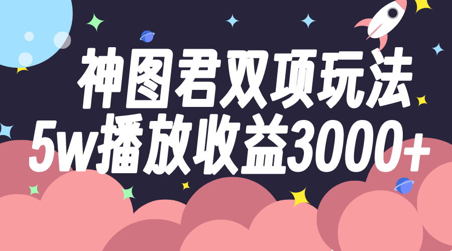 图片[1]-（7870期）神图君双项玩法5w播放收益3000+-