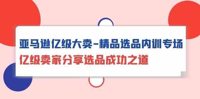 图片[1]-亚马逊平台数亿级热销精典选款内部培训盛典，数亿级商家共享选款成功秘诀-暖阳网-优质付费教程和创业项目大全