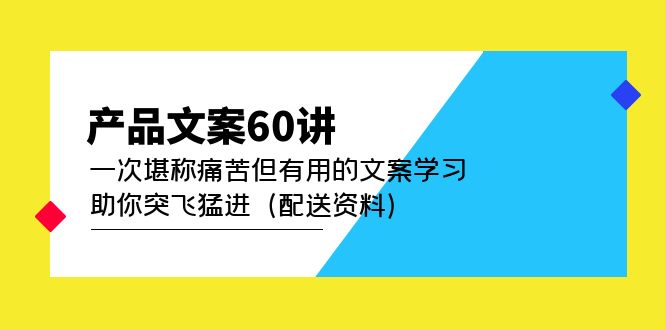 图片[1]-（4893期）产品文案60讲：一次堪称痛苦但有用的文案学习 助你突飞猛进（配送资料）-