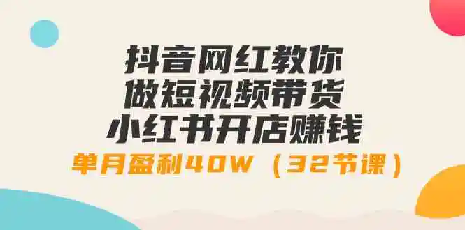 （9135期）抖音网红教你做短视频带货+小红书开店赚钱，单月盈利40W（32节课）插图