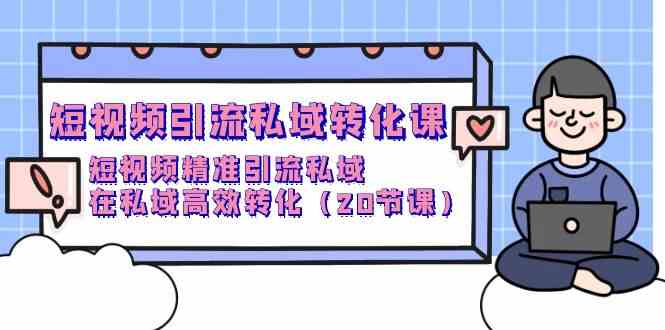 （9926期）短视频引流 私域转化课，短视频精准引流私域，在私域高效转化（20节课）插图